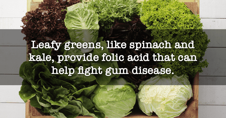 Leafy greens protect against gum disease because they promote folic acid.